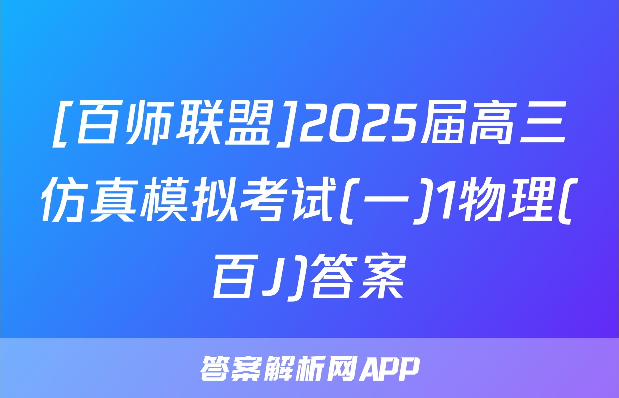 [百师联盟]2025届高三仿真模拟考试(一)1物理(百J)答案