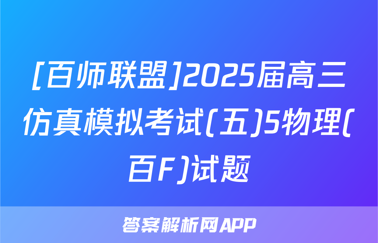 [百师联盟]2025届高三仿真模拟考试(五)5物理(百F)试题