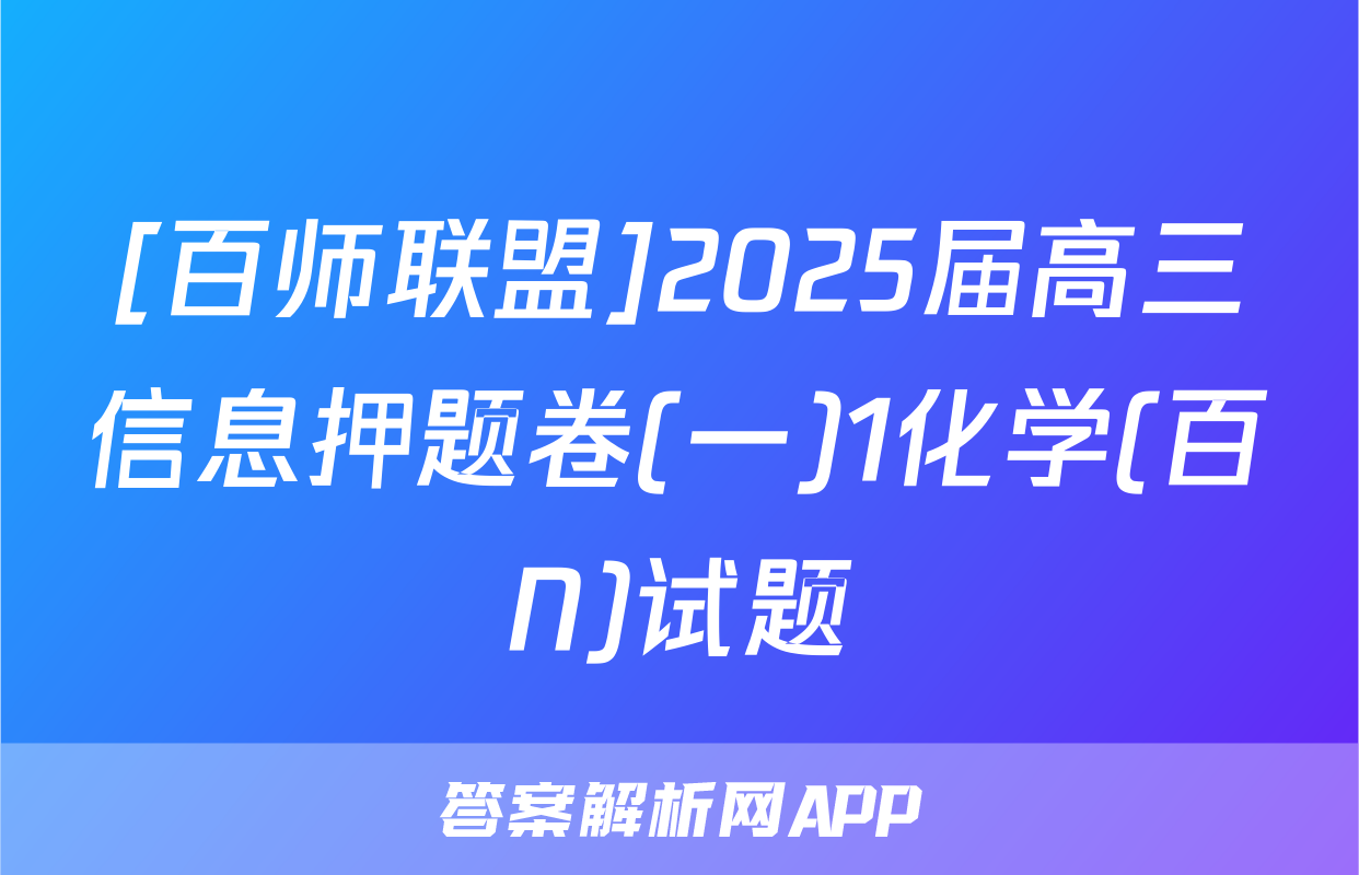 [百师联盟]2025届高三信息押题卷(一)1化学(百N)试题
