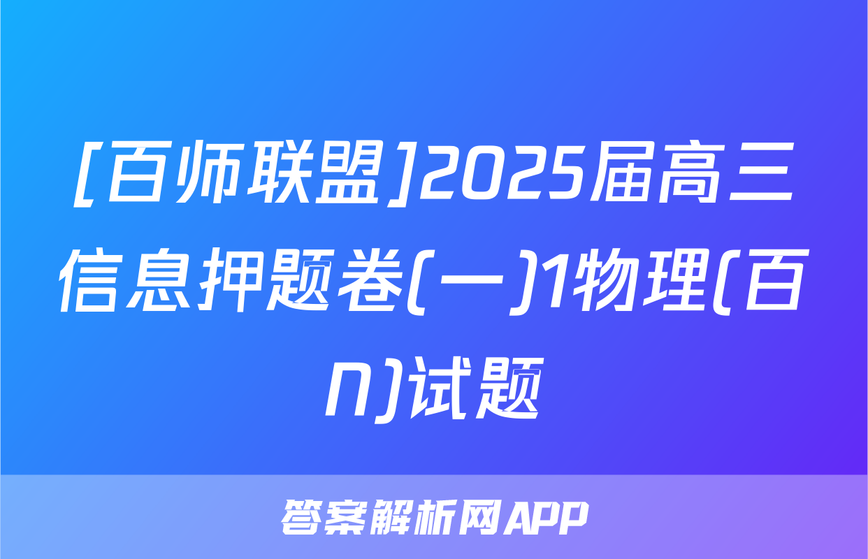 [百师联盟]2025届高三信息押题卷(一)1物理(百N)试题