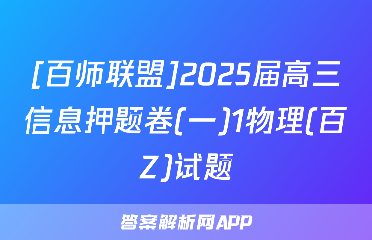 [百师联盟]2025届高三信息押题卷(一)1物理(百Z)试题