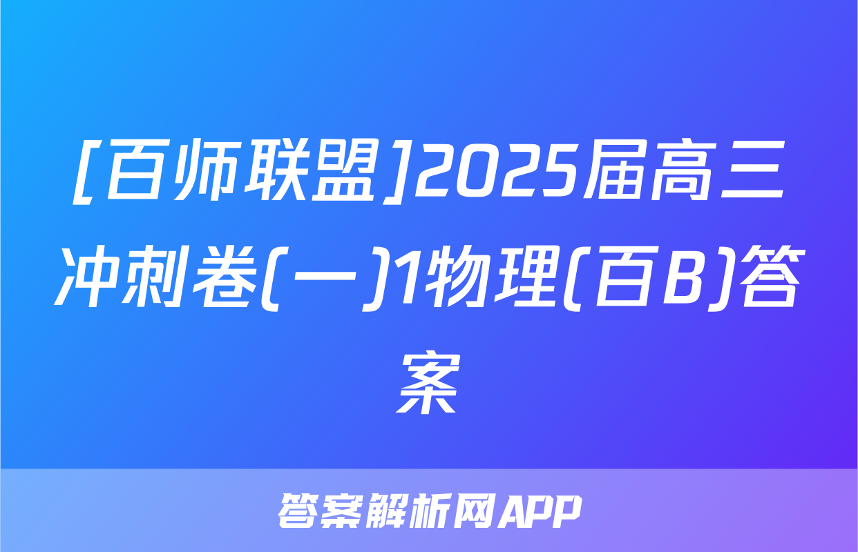 [百师联盟]2025届高三冲刺卷(一)1物理(百B)答案