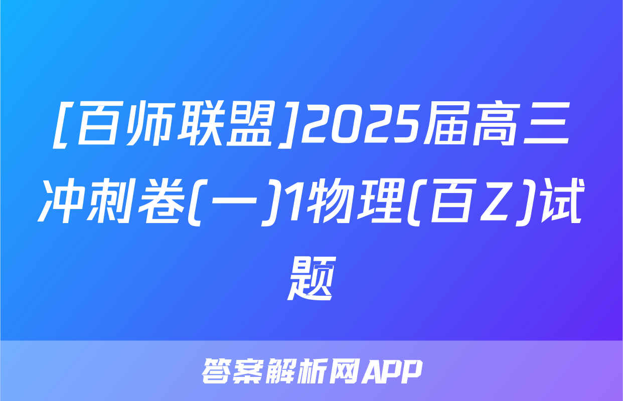 [百师联盟]2025届高三冲刺卷(一)1物理(百Z)试题