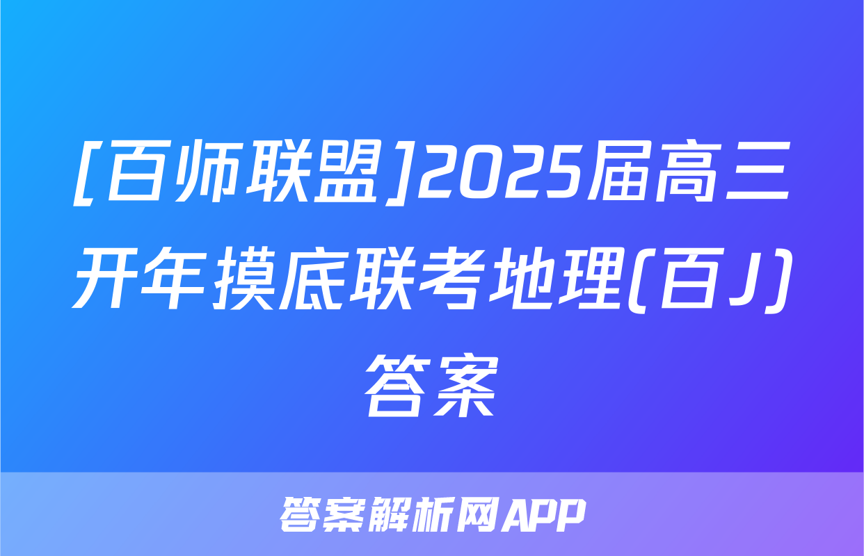 [百师联盟]2025届高三开年摸底联考地理(百J)答案