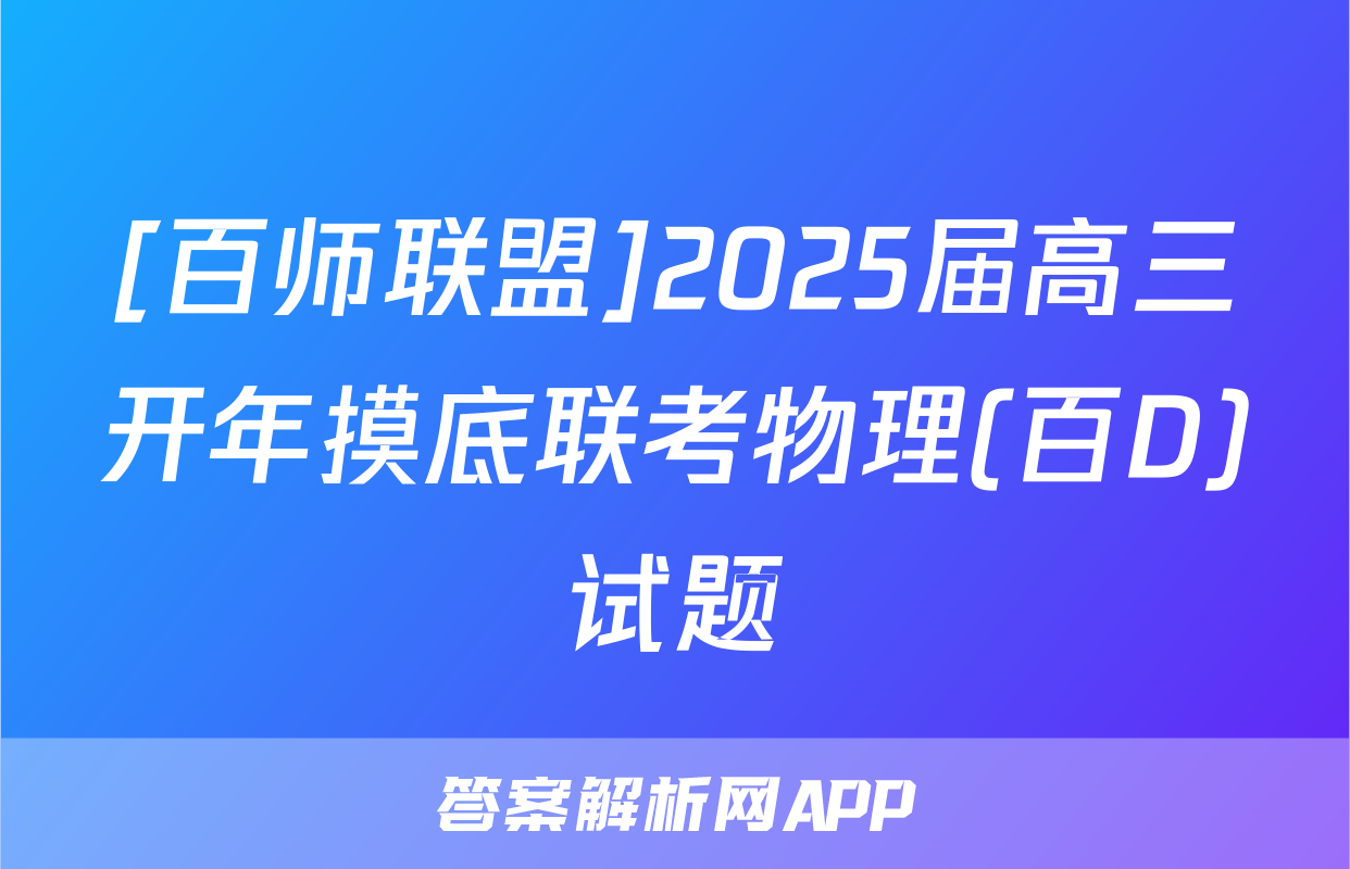 [百师联盟]2025届高三开年摸底联考物理(百D)试题
