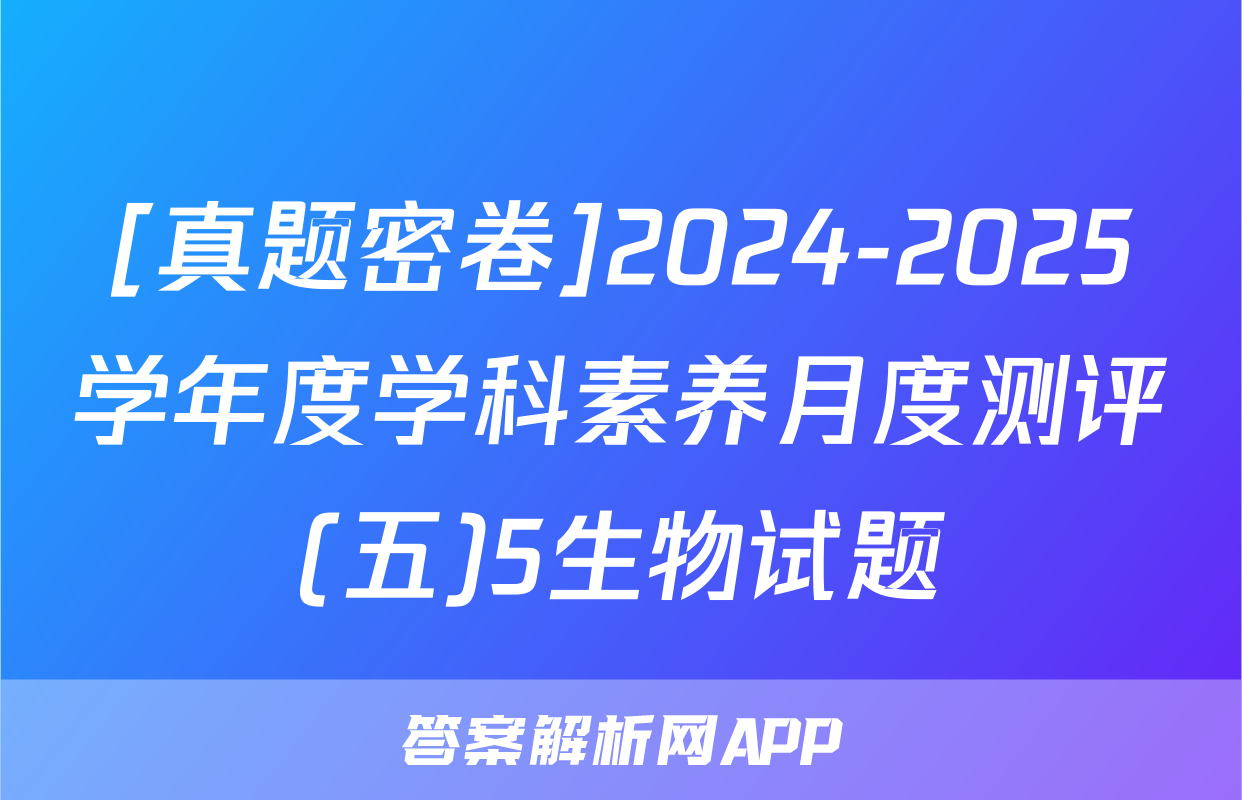 [真题密卷]2024-2025学年度学科素养月度测评(五)5生物试题