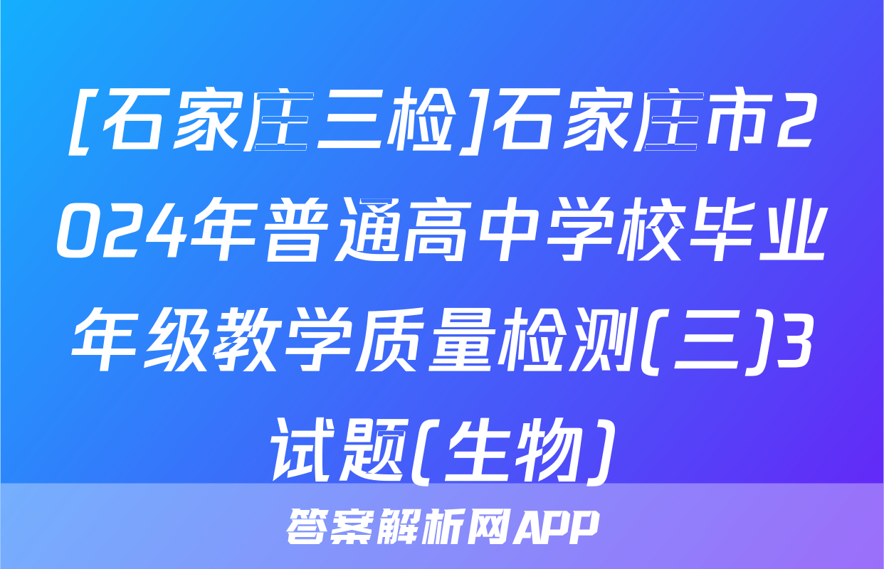 [石家庄三检]石家庄市2024年普通高中学校毕业年级教学质量检测(三)3试题(生物)