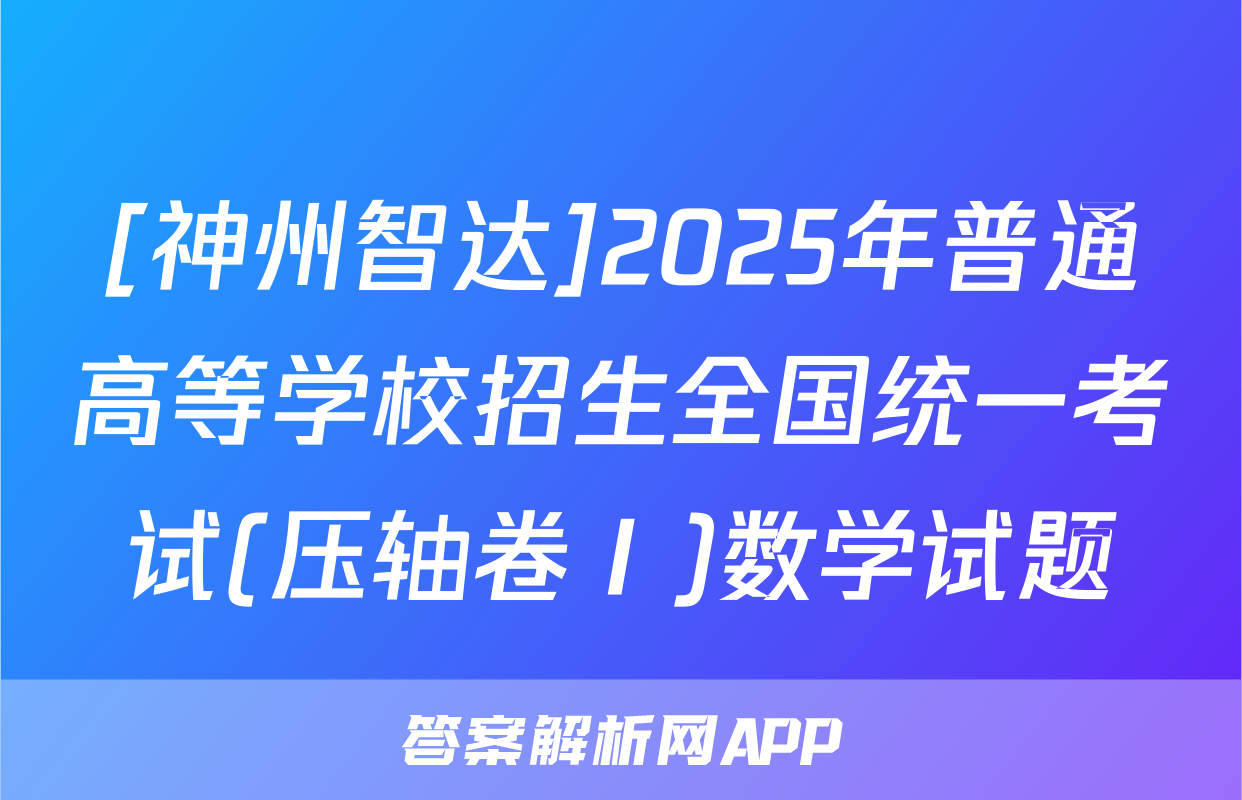 [神州智达]2025年普通高等学校招生全国统一考试(压轴卷Ⅰ)数学试题