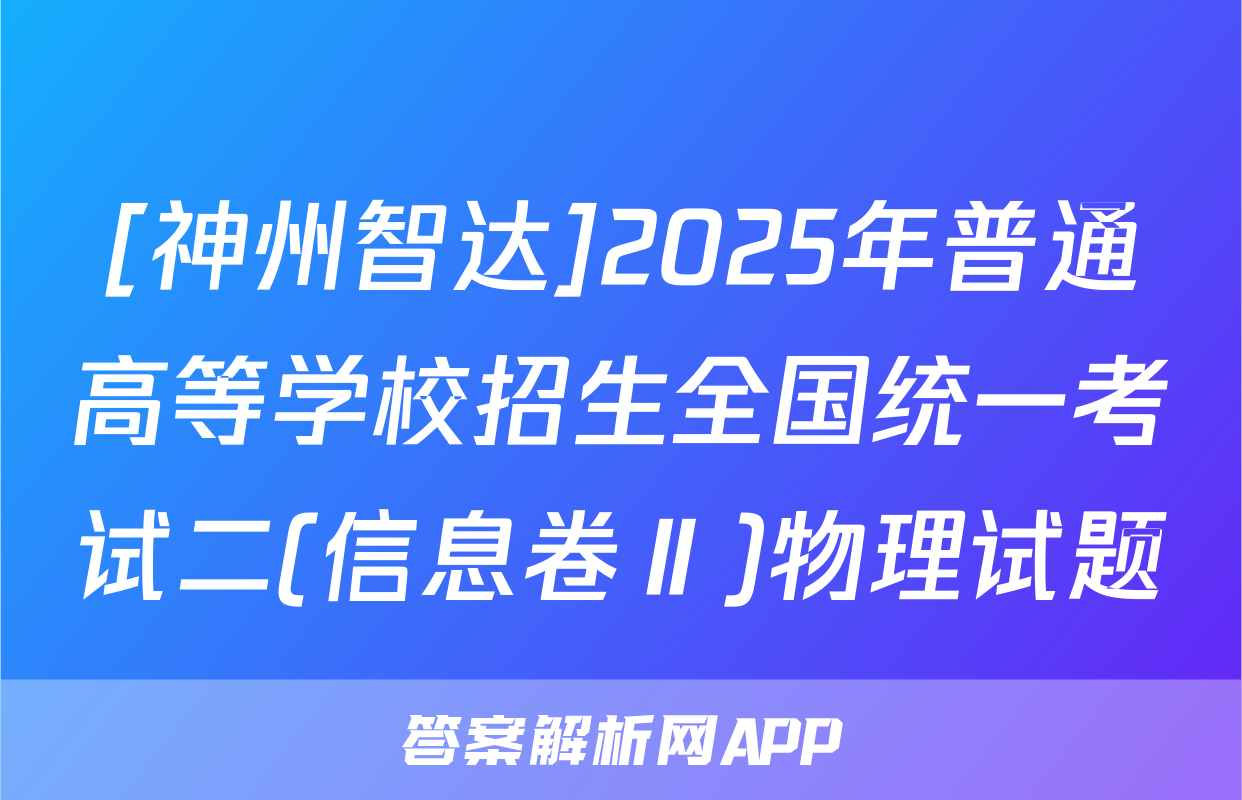 [神州智达]2025年普通高等学校招生全国统一考试二(信息卷Ⅱ)物理试题