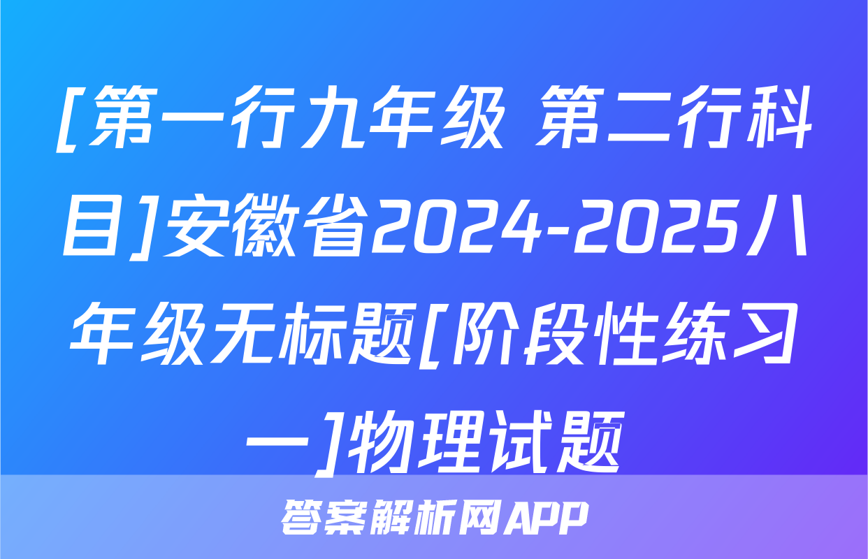 [第一行九年级 第二行科目]安徽省2024-2025八年级无标题[阶段性练习一]物理试题