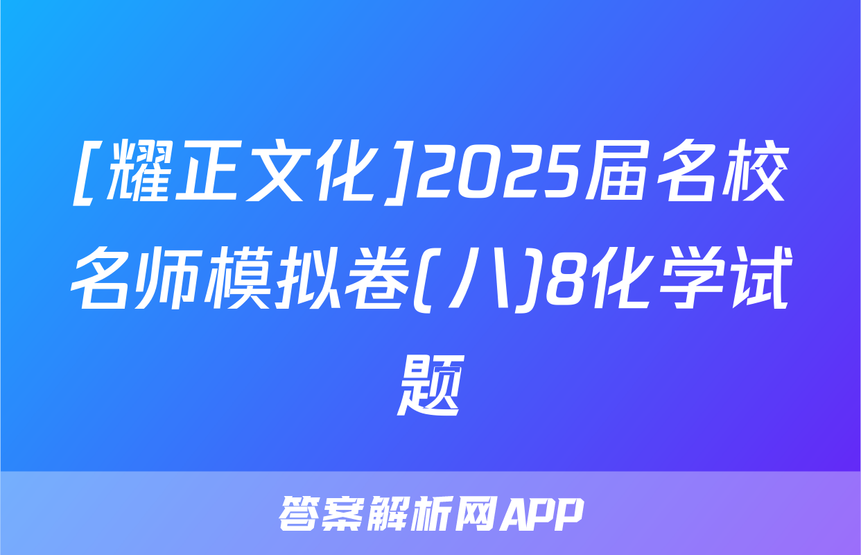 [耀正文化]2025届名校名师模拟卷(八)8化学试题