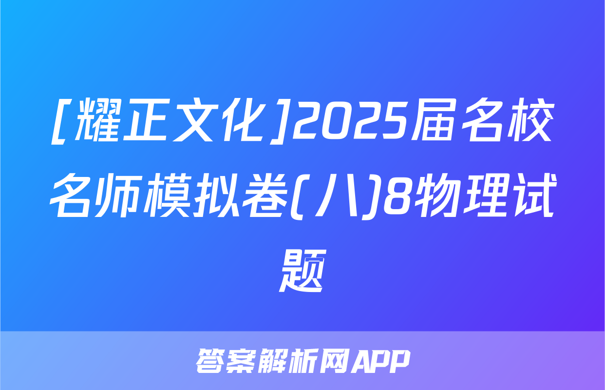 [耀正文化]2025届名校名师模拟卷(八)8物理试题