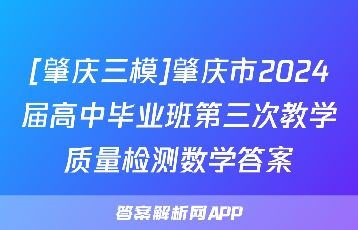 [肇庆三模]肇庆市2024届高中毕业班第三次教学质量检测数学答案