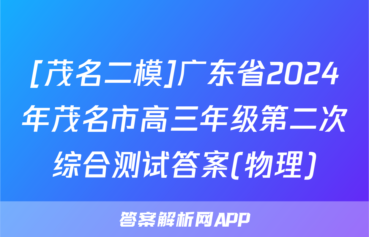 [茂名二模]广东省2024年茂名市高三年级第二次综合测试答案(物理)
