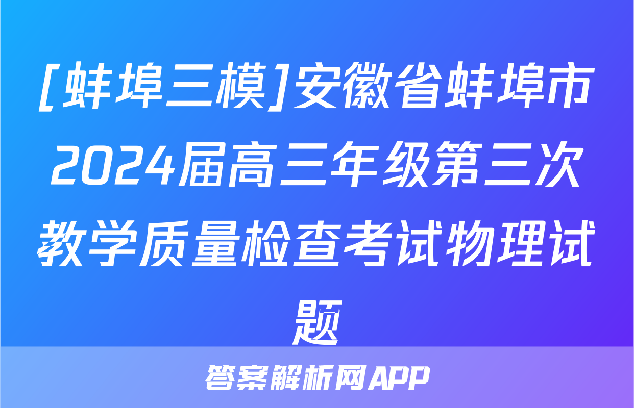 [蚌埠三模]安徽省蚌埠市2024届高三年级第三次教学质量检查考试物理试题