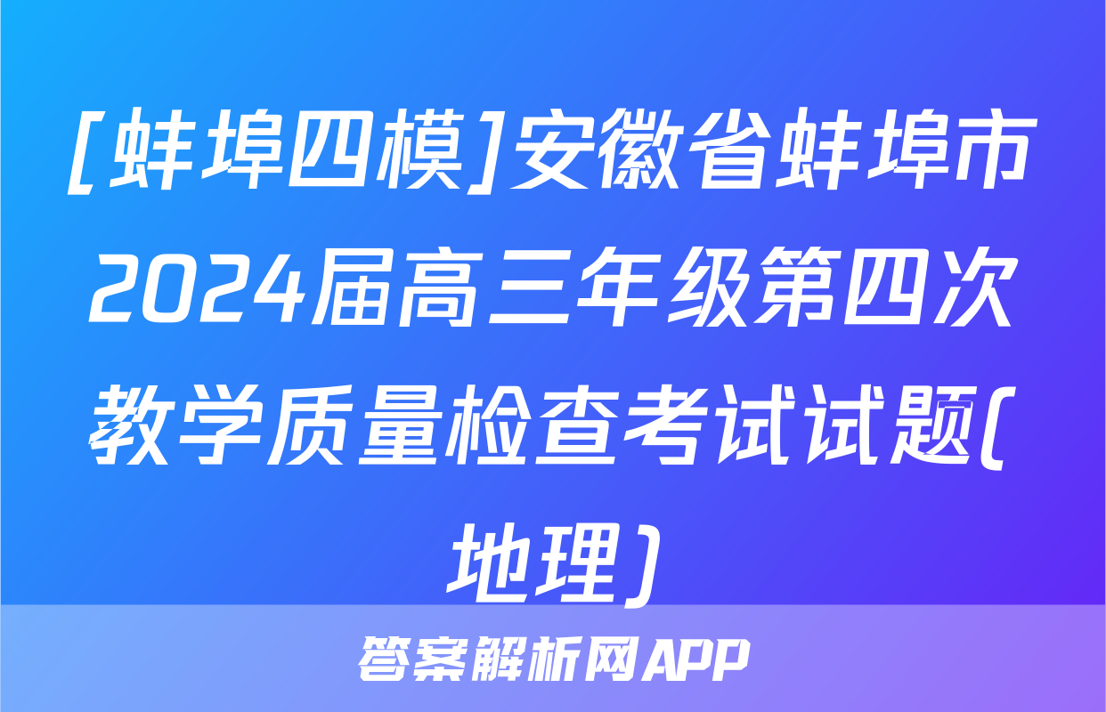 [蚌埠四模]安徽省蚌埠市2024届高三年级第四次教学质量检查考试试题(地理)