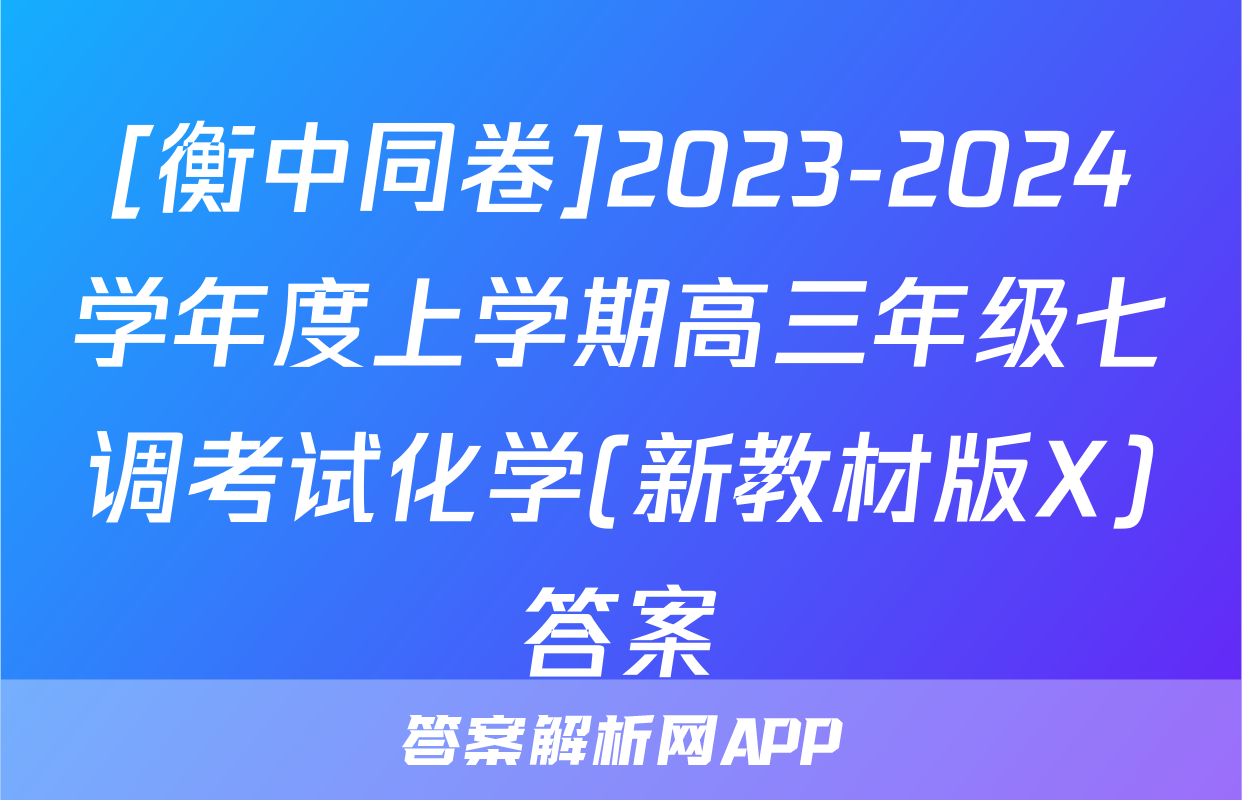 [衡中同卷]2023-2024学年度上学期高三年级七调考试化学(新教材版X)答案