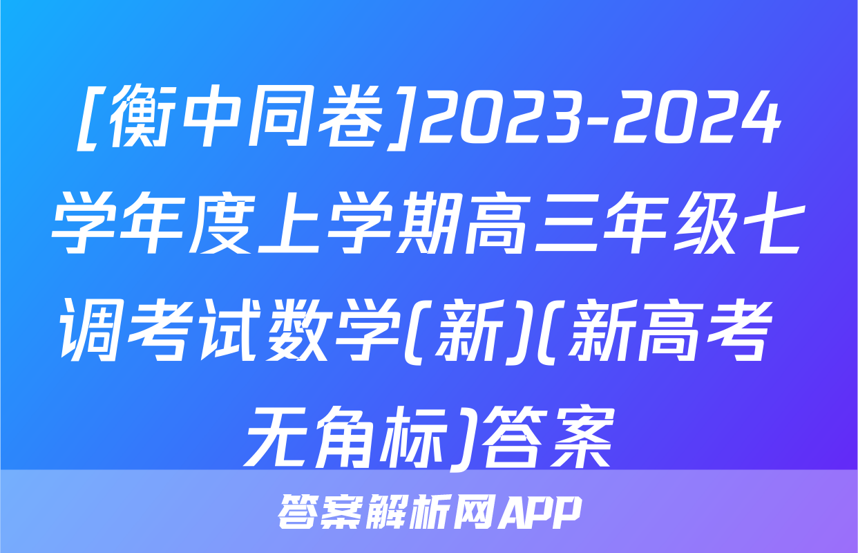 [衡中同卷]2023-2024学年度上学期高三年级七调考试数学(新)(新高考 无角标)答案