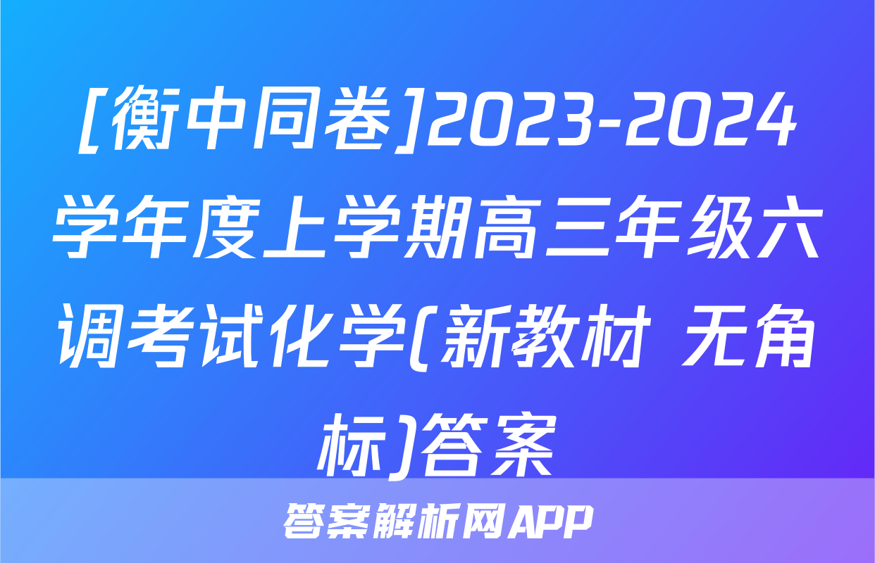 [衡中同卷]2023-2024学年度上学期高三年级六调考试化学(新教材 无角标)答案