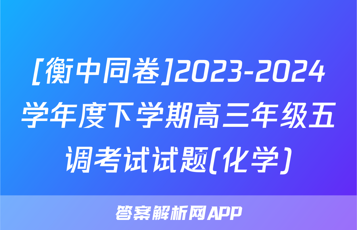 [衡中同卷]2023-2024学年度下学期高三年级五调考试试题(化学)