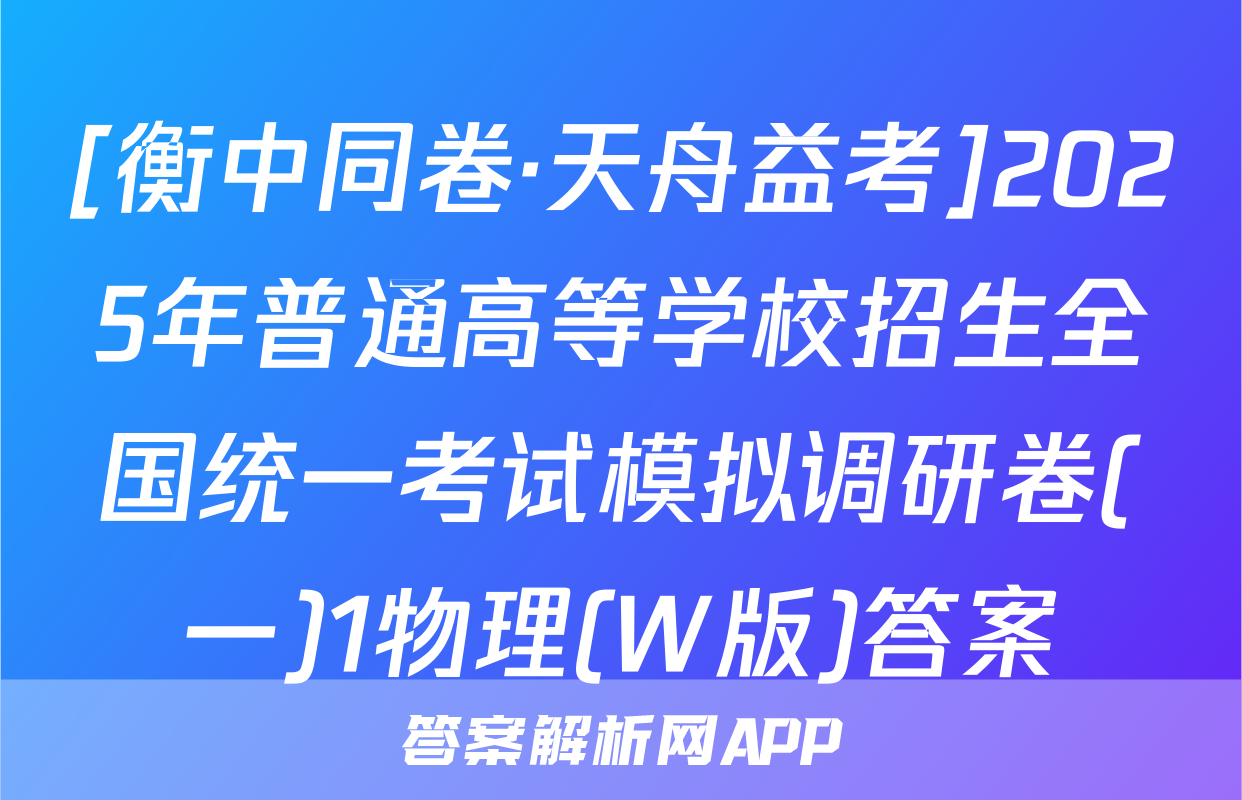 [衡中同卷·天舟益考]2025年普通高等学校招生全国统一考试模拟调研卷(一)1物理(W版)答案