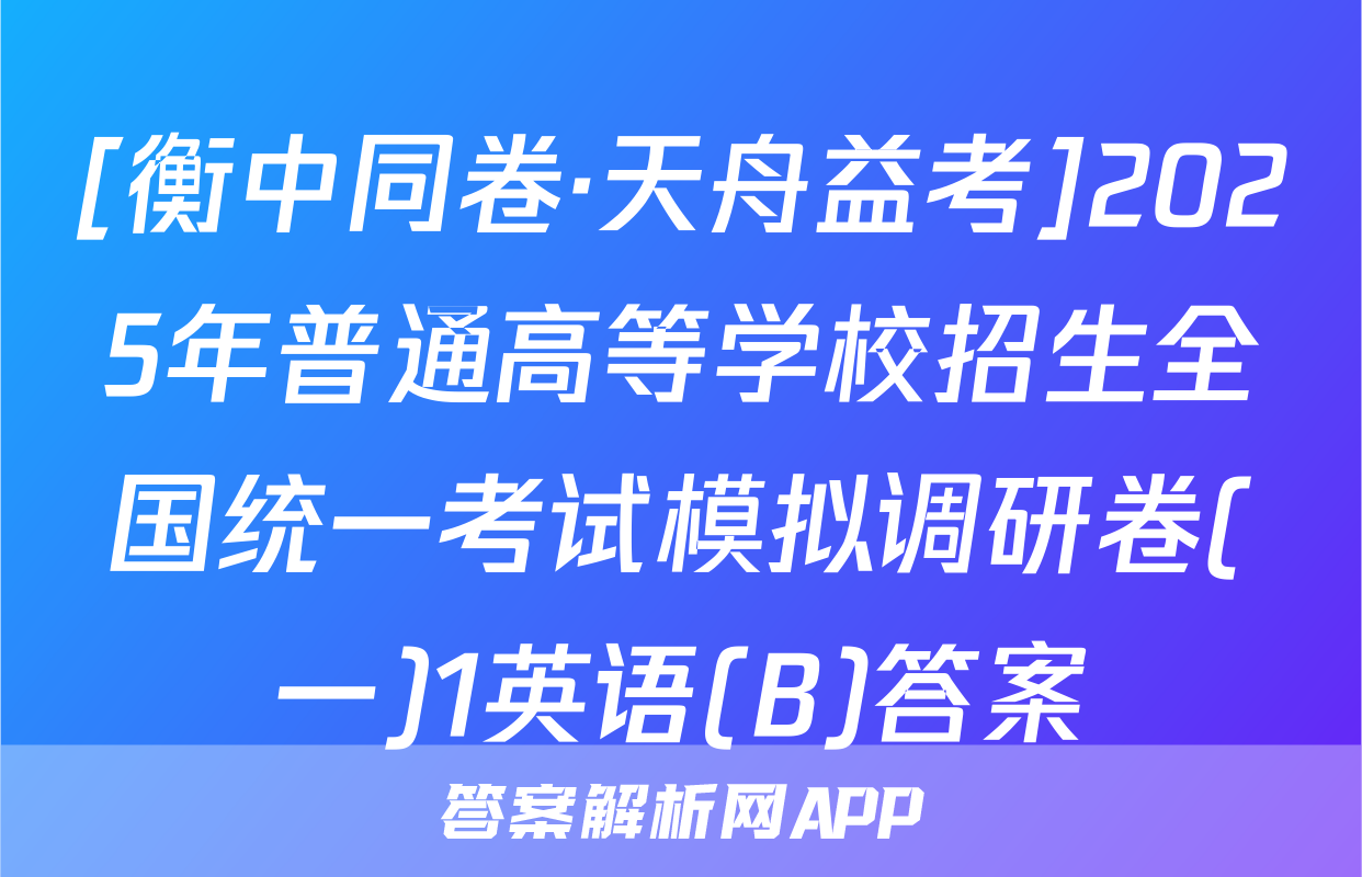 [衡中同卷·天舟益考]2025年普通高等学校招生全国统一考试模拟调研卷(一)1英语(B)答案
