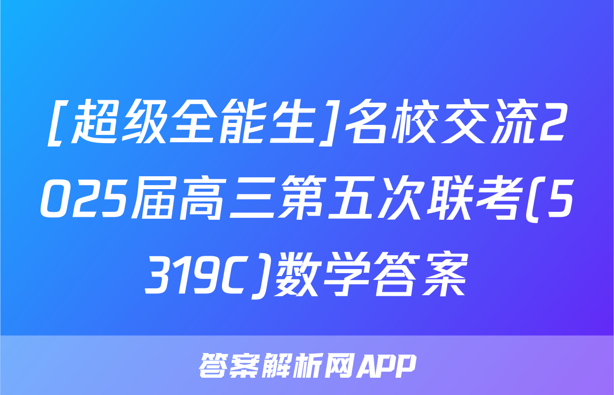 [超级全能生]名校交流2025届高三第五次联考(5319C)数学答案