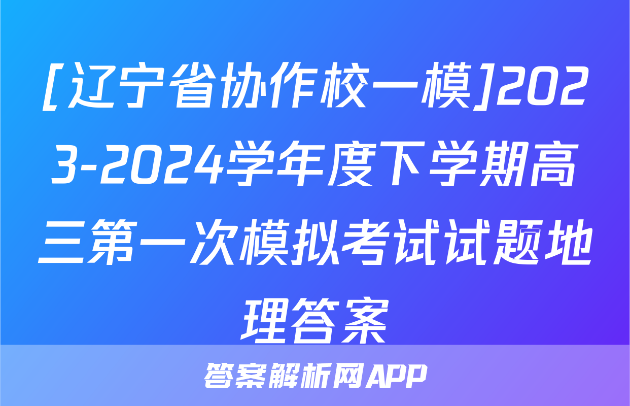[辽宁省协作校一模]2023-2024学年度下学期高三第一次模拟考试试题地理答案