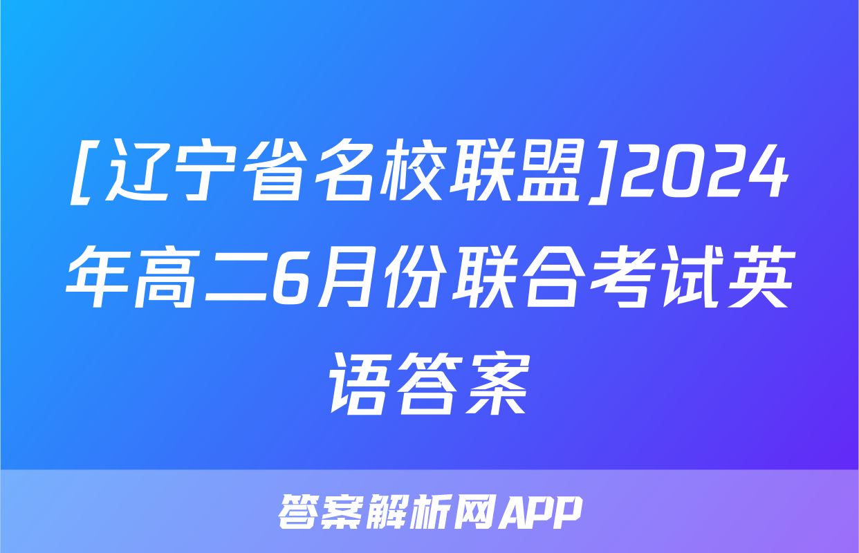 [辽宁省名校联盟]2024年高二6月份联合考试英语答案
