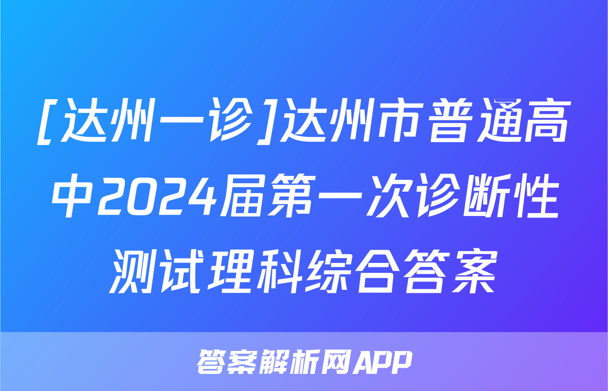 [达州一诊]达州市普通高中2024届第一次诊断性测试理科综合答案