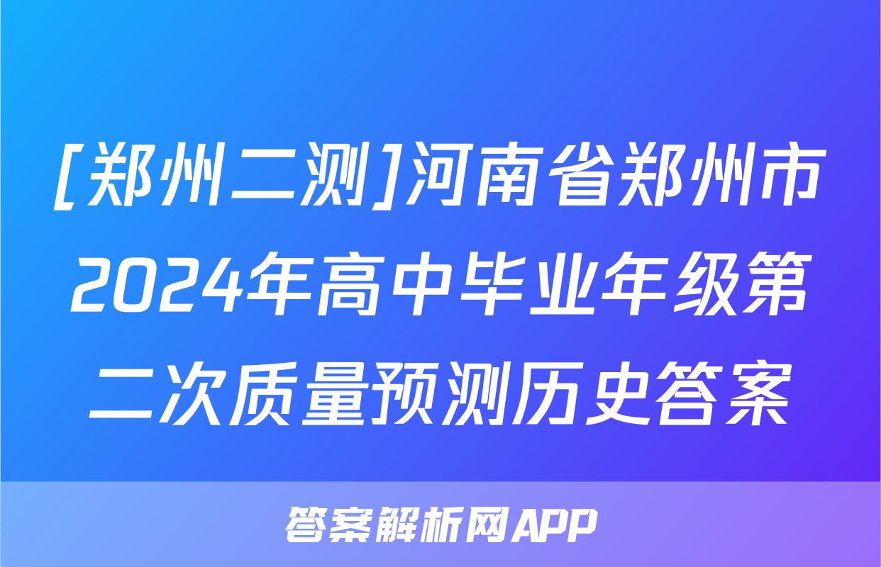 [郑州二测]河南省郑州市2024年高中毕业年级第二次质量预测历史答案