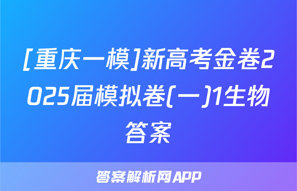 [重庆一模]新高考金卷2025届模拟卷(一)1生物答案