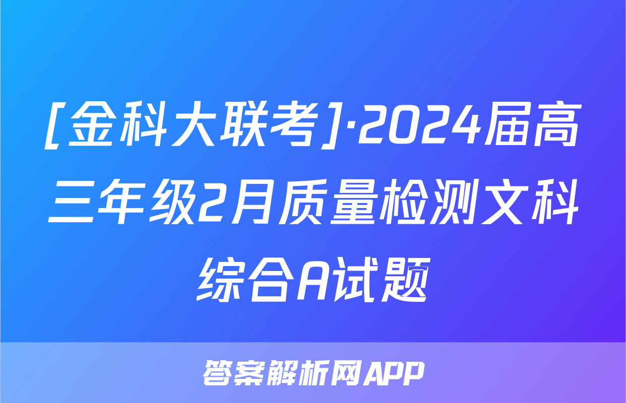 [金科大联考]·2024届高三年级2月质量检测文科综合A试题
