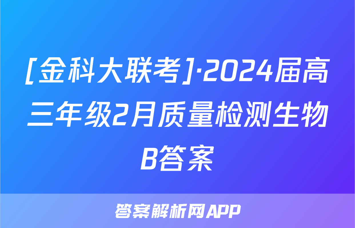 [金科大联考]·2024届高三年级2月质量检测生物B答案