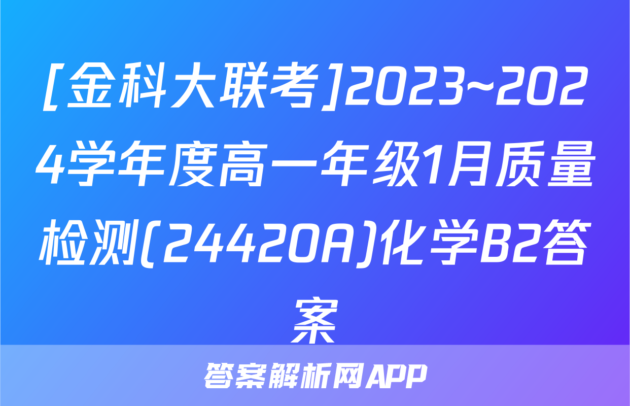 [金科大联考]2023~2024学年度高一年级1月质量检测(24420A)化学B2答案