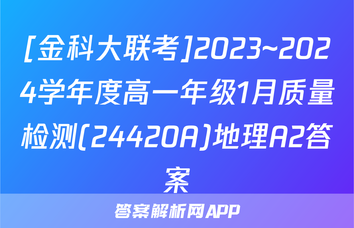[金科大联考]2023~2024学年度高一年级1月质量检测(24420A)地理A2答案