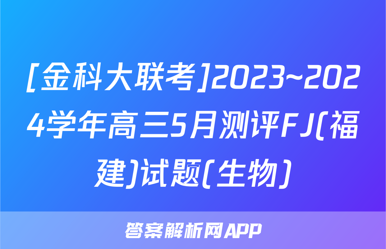 [金科大联考]2023~2024学年高三5月测评FJ(福建)试题(生物)