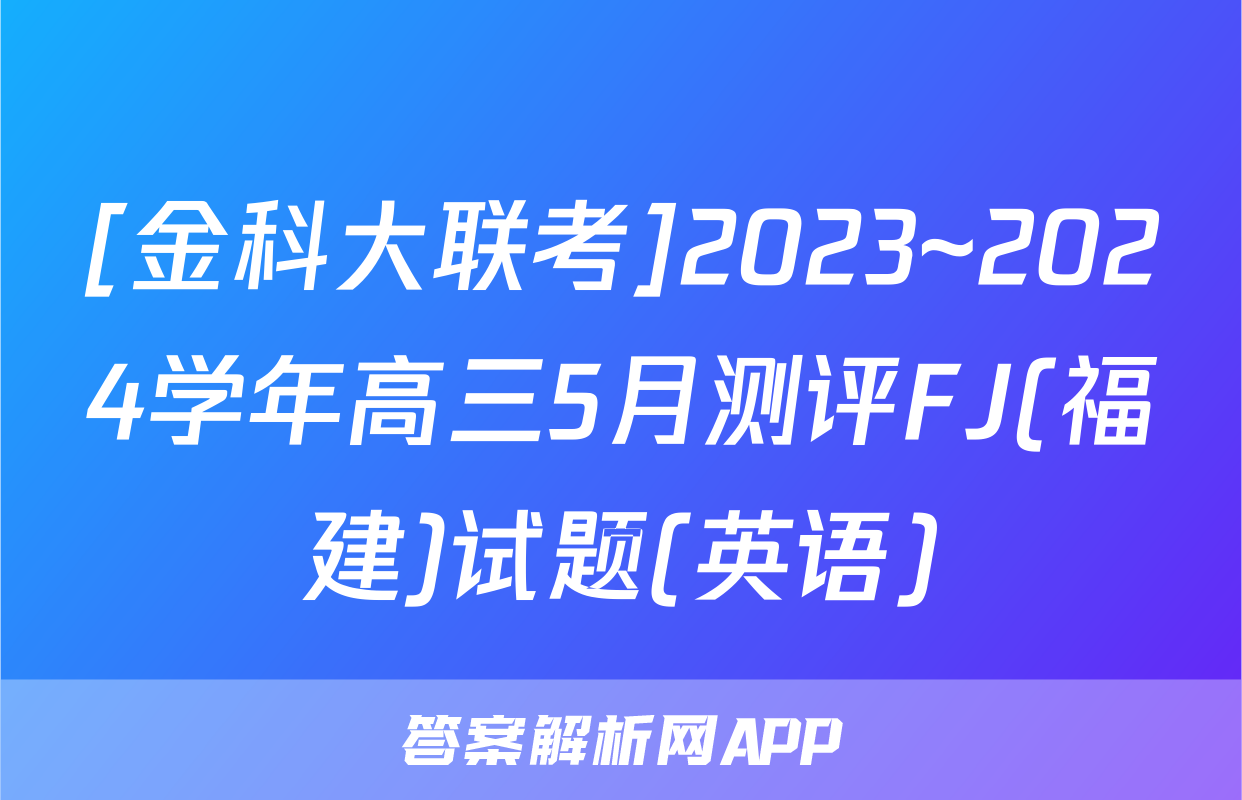 [金科大联考]2023~2024学年高三5月测评FJ(福建)试题(英语)