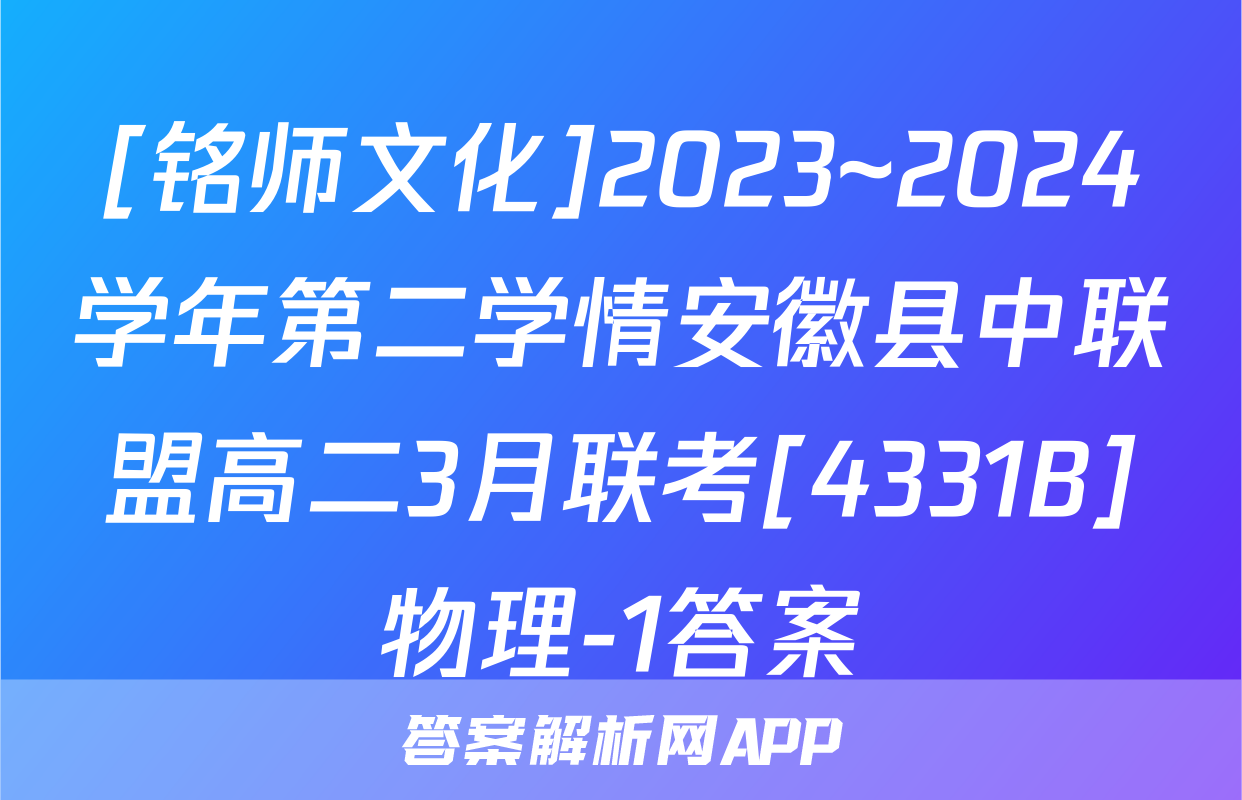 [铭师文化]2023~2024学年第二学情安徽县中联盟高二3月联考[4331B]物理-1答案