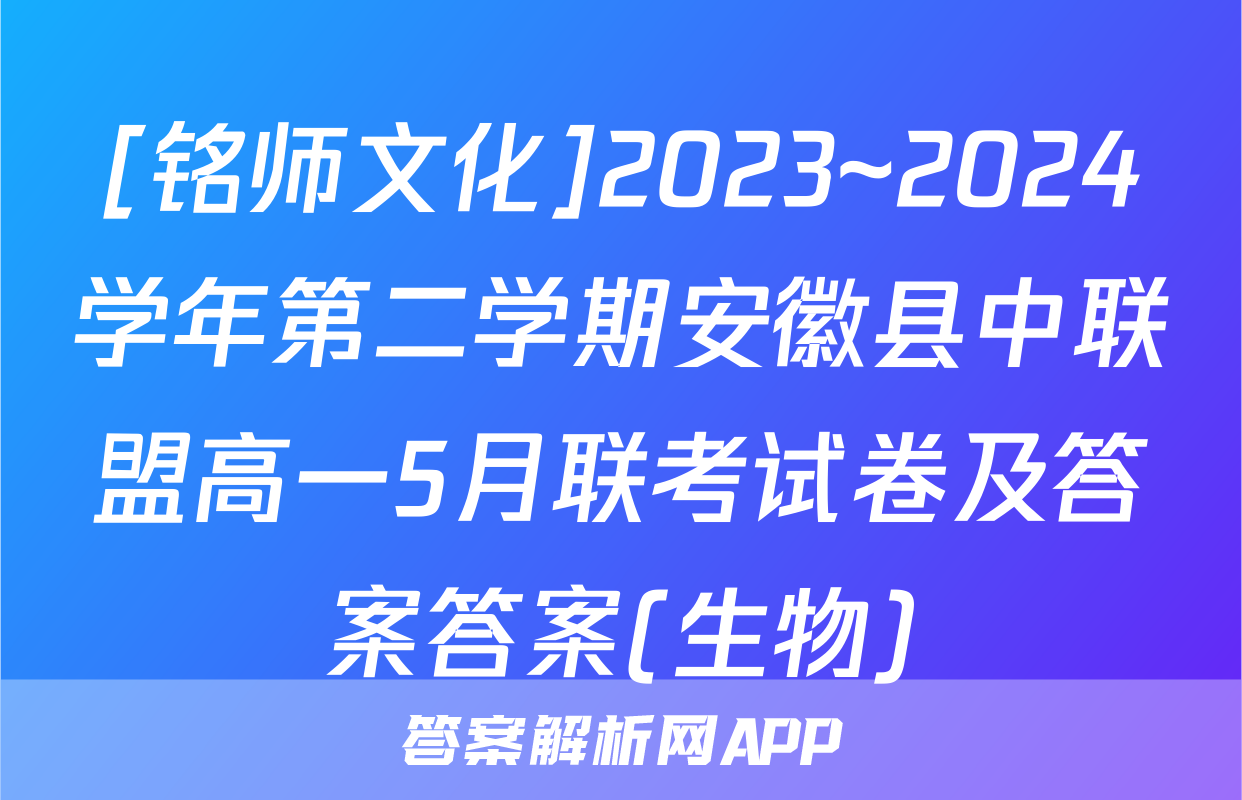 [铭师文化]2023~2024学年第二学期安徽县中联盟高一5月联考试卷及答案答案(生物)