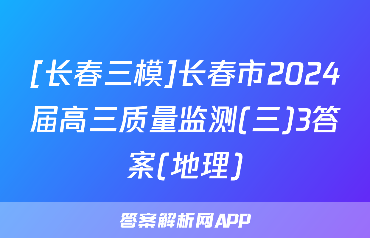 [长春三模]长春市2024届高三质量监测(三)3答案(地理)