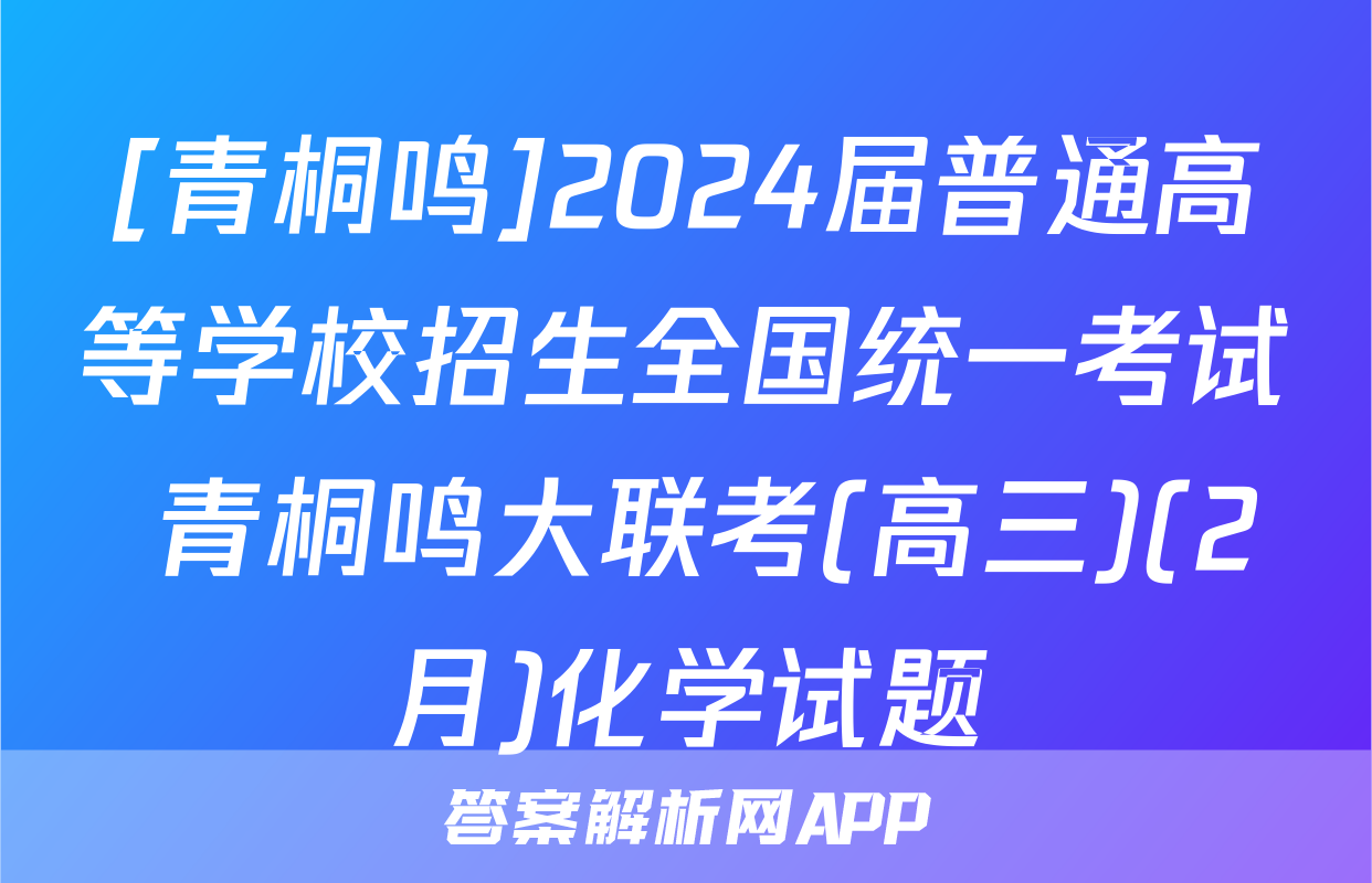[青桐鸣]2024届普通高等学校招生全国统一考试 青桐鸣大联考(高三)(2月)化学试题