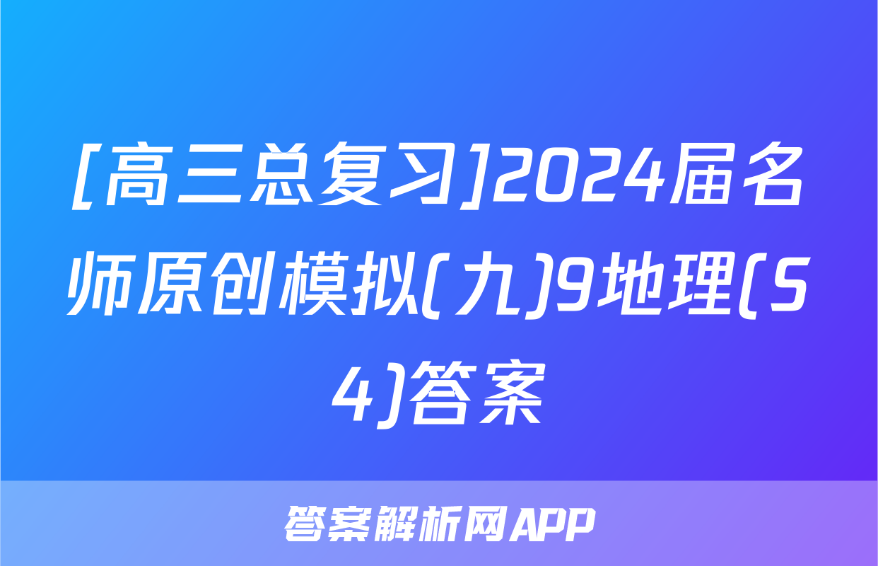 [高三总复习]2024届名师原创模拟(九)9地理(S4)答案