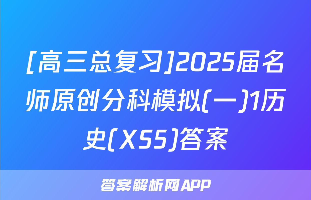 [高三总复习]2025届名师原创分科模拟(一)1历史(XS5)答案