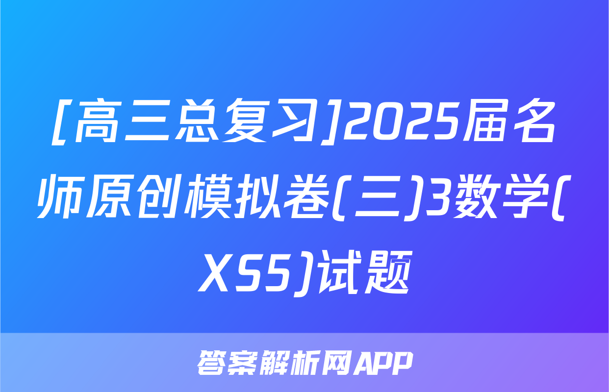[高三总复习]2025届名师原创模拟卷(三)3数学(XS5)试题