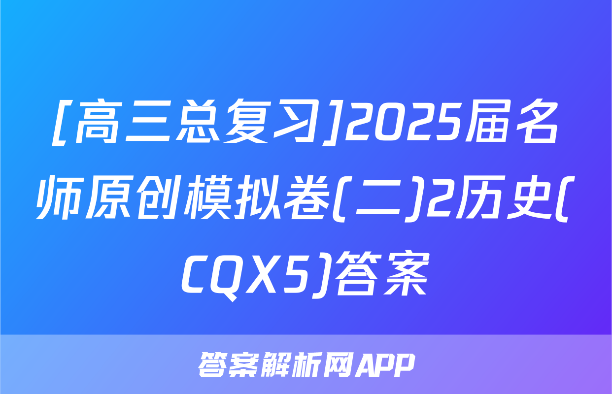 [高三总复习]2025届名师原创模拟卷(二)2历史(CQX5)答案