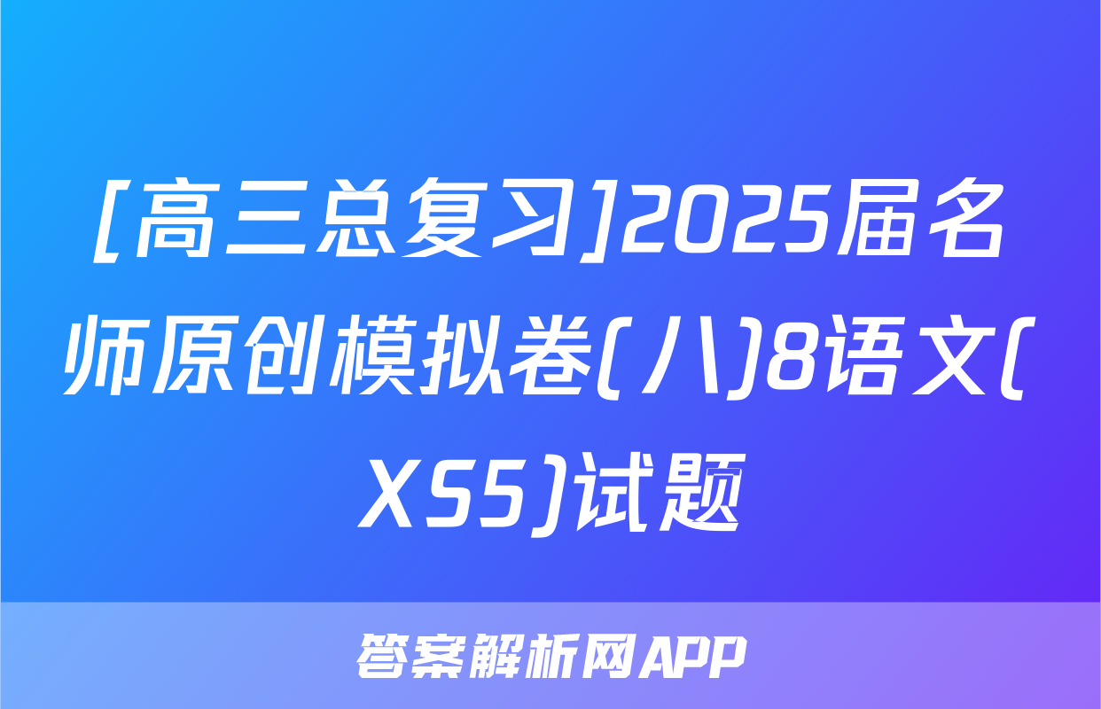 [高三总复习]2025届名师原创模拟卷(八)8语文(XS5)试题