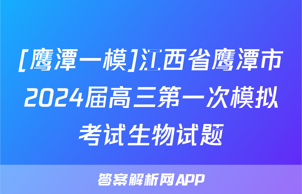 [鹰潭一模]江西省鹰潭市2024届高三第一次模拟考试生物试题