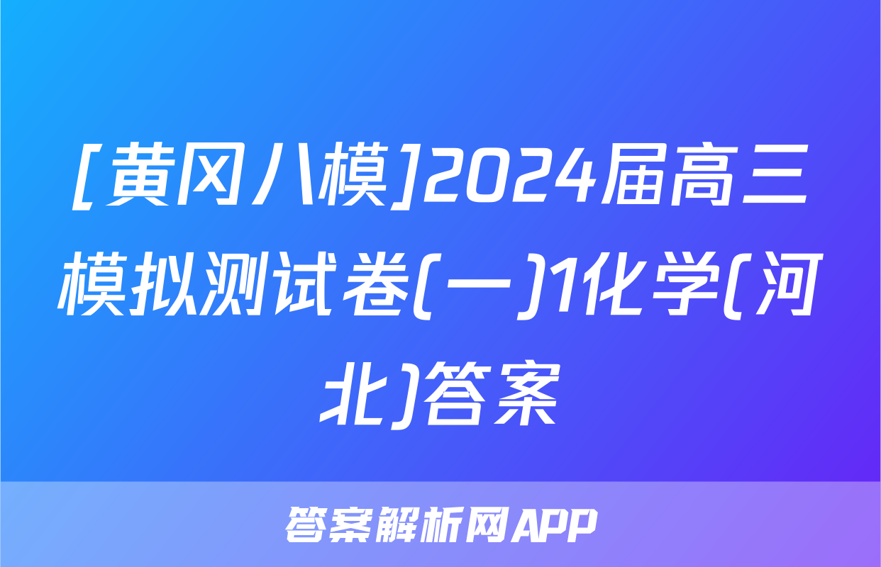 [黄冈八模]2024届高三模拟测试卷(一)1化学(河北)答案