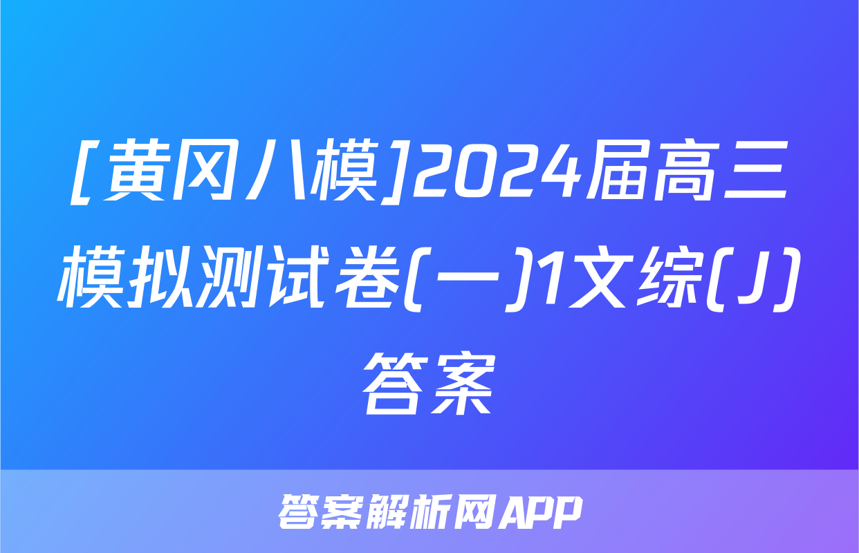 [黄冈八模]2024届高三模拟测试卷(一)1文综(J)答案